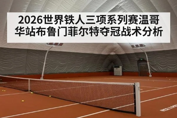 2026世界铁人三项系列赛温哥华站布鲁门菲尔特夺冠战术分析
