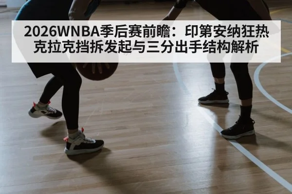 2026WNBA季后赛前瞻：印第安纳狂热克拉克挡拆发起与三分出手结构解析