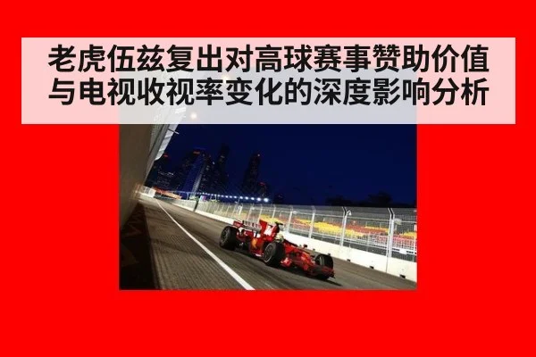 老虎伍兹复出对高球赛事赞助价值与电视收视率变化的深度影响分析