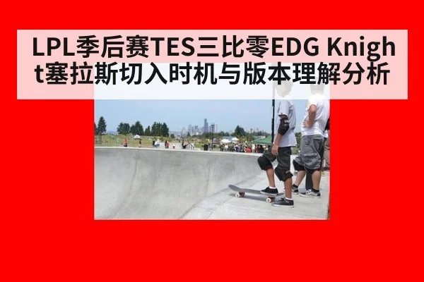 LPL季后赛TES三比零EDG Knight塞拉斯切入时机与版本理解分析