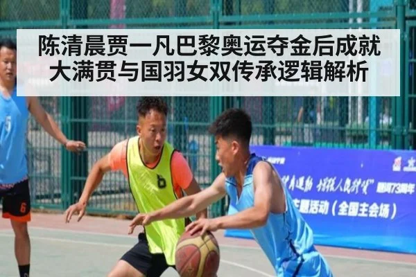 陈清晨贾一凡巴黎奥运夺金后成就大满贯与国羽女双传承逻辑解析